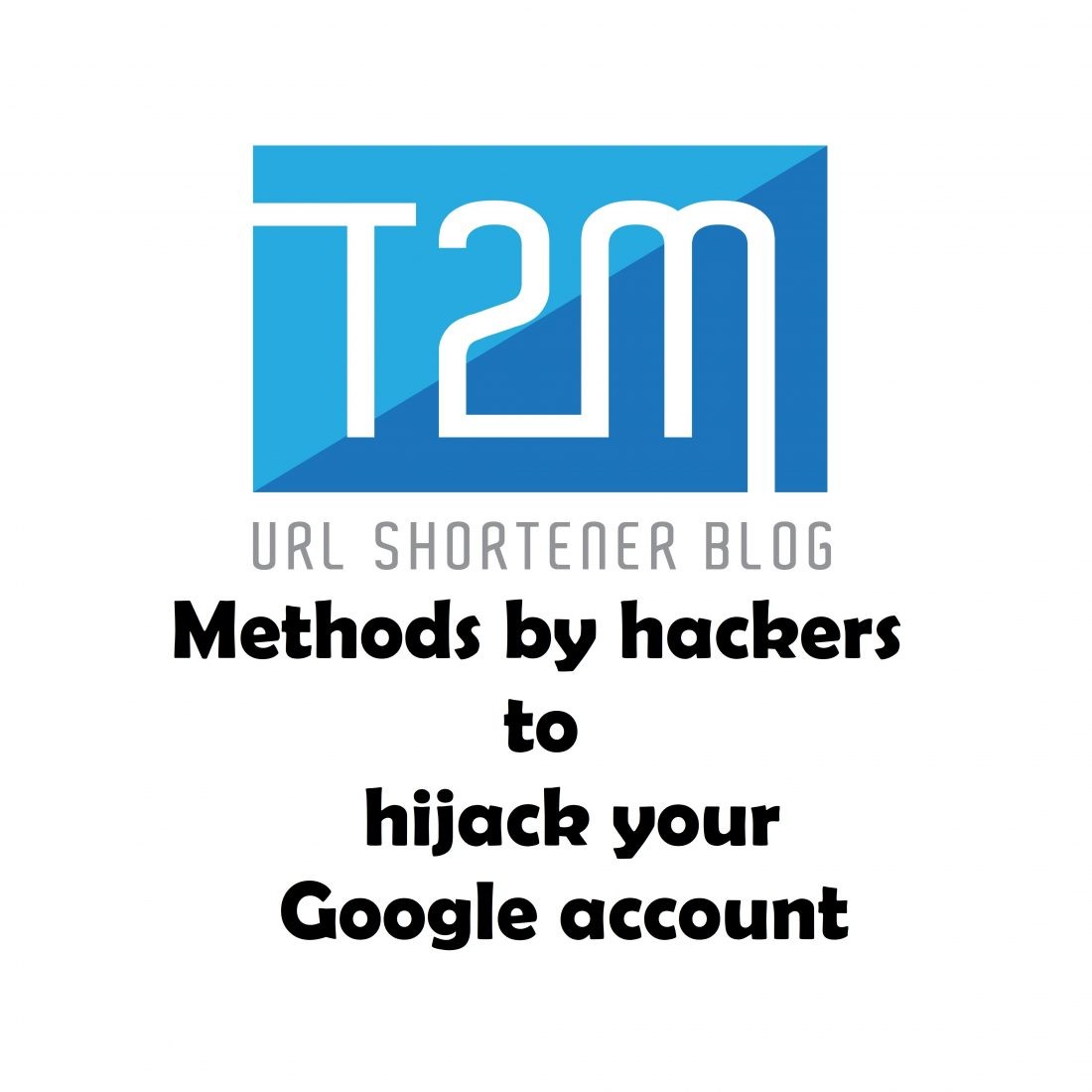 What are the 3 most used methods by hackers to hijack your Google account?
