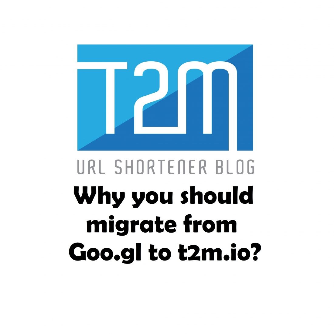 Why you should migrate from Google URL Shortener to T2M URL Shortener?