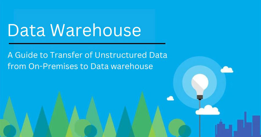 A Guide to Transfer of Unstructured Data from On-Premises to Data warehouse